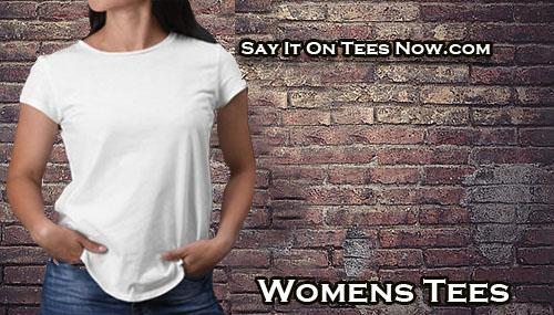 Say It On Tees Now Women's Tees Collection